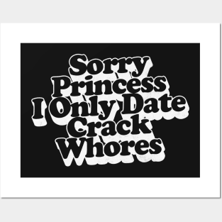 Sorry Princess I Only Date Crack Whores Posters and Art